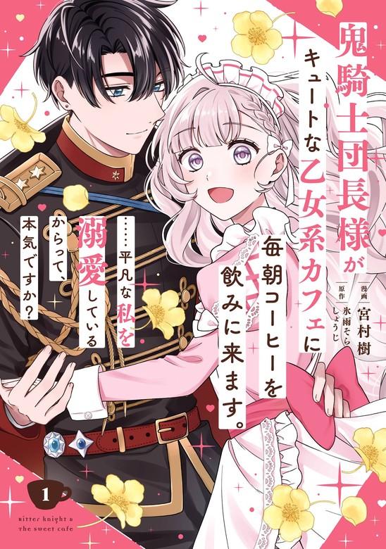 鬼騎士団長様がキュートな乙女系カフェに毎朝コーヒーを飲みに来ます。……平凡な私を溺愛しているからって、本気ですか?(コミック) [1巻]