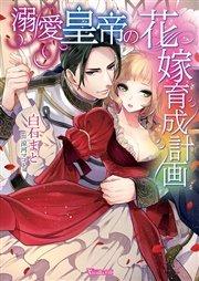 溺愛皇帝の花嫁育成計画