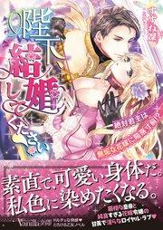 陛下、結婚してください!~絶対君主は無垢な花嫁に陥落寸前!?~