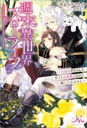 週末異世界スローライフ ~白虎の赤ちゃんを育てたら番扱いされて、離してくれません~