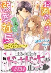 お隣さんは大人な溺愛社長~ウブなOLはとろかされっぱなしです~