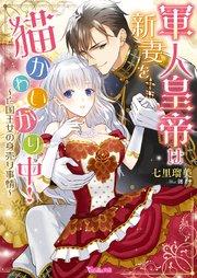 軍人皇帝は新妻を猫かわいがり中!~亡国王女の身売り事情~