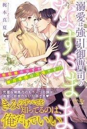 溺愛は強引御曹司のなすがまま 取引婚のはずが蜜月準備は万端です!?