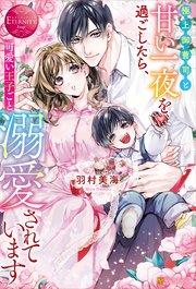 極上御曹司と甘い一夜を過ごしたら、可愛い王子ごと溺愛されています
