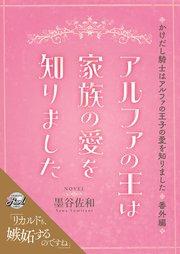 アルファの王は家族の愛を知りました~かけだし騎士はアルファの王子の愛を知りました番外編~
