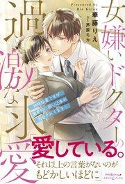 女嫌いドクターの過激な求愛 ~地味秘書ですが徹底的に囲い込まれ溺愛されてます!~