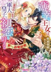 薄幸の王女は、二度目の人生で軍人皇子と初恋を叶える~愛され政略結婚~【SS付】