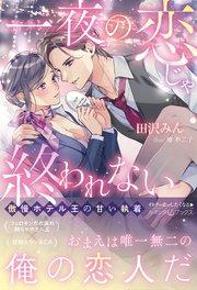 一夜の恋じゃ終われない~傲慢ホテル王の甘い執着~
