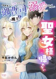 聖女様は帰れない~異世界から召喚されたら、御曹司(元魔王!?)の溺愛が待っていました~