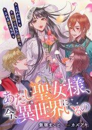 あたし聖女様、今、異世界にいるの これからも聖騎士たちに溺愛される聖女なの【シーモア限定特典付き】
