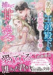美貌の王弟殿下は白薔薇のような令嬢を捕まえて甘く愛でる