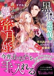 黒狼辺境伯と虐げられ姫の蜜月婚~悪名高き夫はまさかの溺甘愛妻家!?~