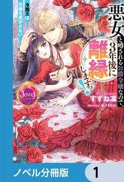悪女と噂される公爵令嬢なので、3年後に離縁しますっ! 冷酷王は花嫁を逃がさない【ノベル分冊版】 1