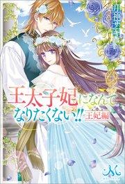 王太子妃になんてなりたくない!! 王妃編