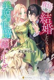 責任を取って結婚したら、美貌の伯爵が離してくれません