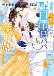 秘密の子育てがバレて海上自衛官パパに猛求婚されてます【SS付】