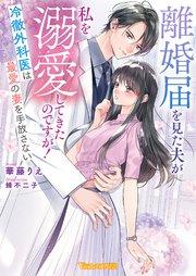 離婚届を見た夫が私を溺愛してきたのですが!~冷徹外科医は最愛の妻を手放さない~【SS付】