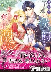強引な子連れ侯爵さまに身も心も奪われ溺愛されてますっ!