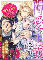 博愛主義じゃなかったんですか?!?! ヤンデレ公爵家の一人娘は博愛主義者を装う騎士のヤンデレ溺愛から逃げられない【シーモア限定特典付き】