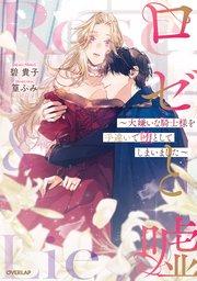 ロゼと嘘 ~大嫌いな騎士様を手違いで堕としてしまいました~ 【電子書籍限定書き下ろしSS付き】