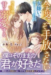 今度こそ手放さない~女嫌いのエリート社長は薄幸令嬢と子どもを甘く溺愛する~