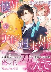 懐妊するまで逃げられません!? ヤンデレイケメンと溺愛子作り週末婚