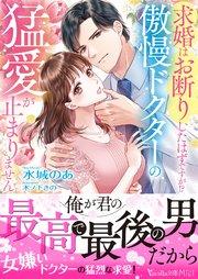 求婚はお断りしたはずですが!? 傲慢ドクターの猛愛が止まりません