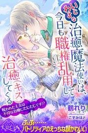 いじわるな治癒魔法使いは、今日も職権乱用して治癒(キス)してくる 呪われた王女は不埒な治療にたじたじです!?