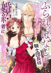 ふられっぱなしの私ですが、ワンナイトした騎士団長様の婚約者になりまして?