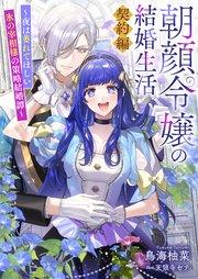 朝顔令嬢の結婚生活~夜は萎れてほしい氷の宰相様の策略結婚譚~契約編【シーモア限定特典付き】