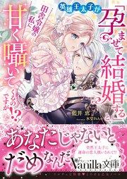 英雄王太子が「孕ませて結婚する」と、田舎令嬢の私に甘く囁いてくるのですが!?