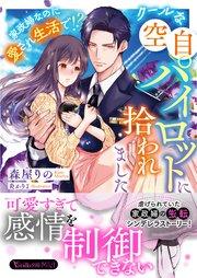 クールな空自パイロットに拾われました~家政婦なのに愛され生活で!?~