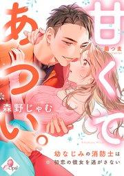 甘くてあつい。 幼なじみの消防士は初恋の彼女を逃がさない