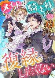 メイドは騎士様と復縁したくない 今さら好きだと言われても、信じられません【シーモア限定特典付き】