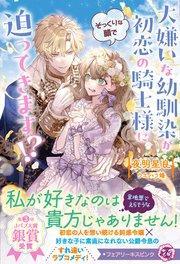 大嫌いな幼馴染が初恋の騎士様にそっくりな顔で迫ってきます!?【特典SS付】【イラスト付】