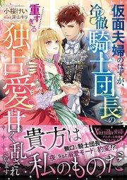 仮面夫婦のはずが、冷徹騎士団長の重すぎる独占愛に甘く乱されています