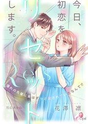 今日、初恋をリセットします。 憧れの先輩に実はずっと愛されていたなんて!?