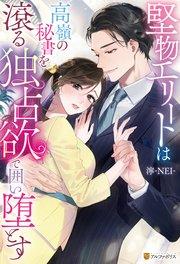 堅物エリートは高嶺の秘書を滾る独占欲で囲い堕とす