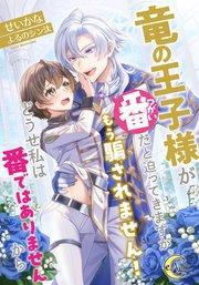 竜の王子様が番(つがい)だと迫ってきますが、もう騙されません!どうせ私は番ではありませんから【シーモア限定特典SS付】