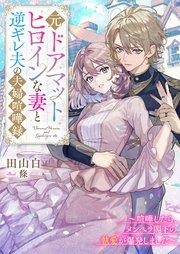 元ドアマットヒロインな妻と逆ギレ夫の夫婦喧嘩録~喧嘩したら、メンヘラ閣下の執愛が爆発しました~【シーモア限定特典付き】
