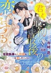 君と最初で最後の恋をする 有能執事は人形姫を一生愛し尽くしたい