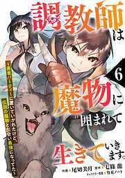 調教師は魔物に囲まれて生きていきます。~勇者パーティーに置いていかれたけど、伝説の魔物と出会い最強になってた~6巻 [6巻]