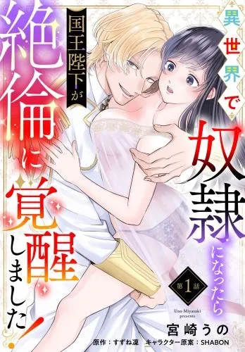 異世界で奴隷になったら国王陛下が絶倫に覚醒しました! [1巻]