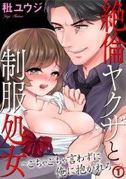 絶倫ヤクザと制服処女~ごちゃごちゃ言わずに俺に抱かれろ 1巻