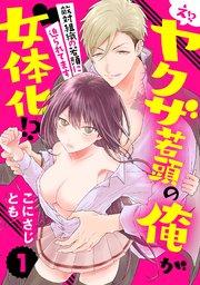 【ラブパルフェ】え!? ヤクザ若頭の俺が女体化!?~敵対組織の若頭に迫られてます~ 1