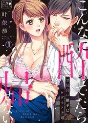 こんなに酔ってたら帰せない~お見合い相手はケダモノ上司 1巻
