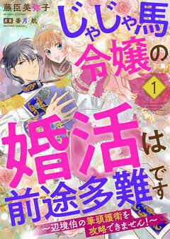 じゃじゃ馬令嬢の婚活は前途多難です~辺境伯の筆頭護衛を攻略できません!~