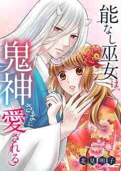 能なし巫女は、鬼神さまに愛される [1巻]