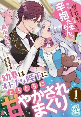 幼妻はオトナな陛下にとろとろに甘やかされまくり 俺の花嫁が無垢すぎて可愛すぎて辛抱たまらんっ!