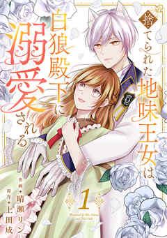 捨てられた地味王女は白狼殿下に溺愛される【電子単行本版/特典おまけ付き】 [1巻]